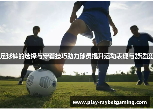 足球裤的选择与穿着技巧助力球员提升运动表现与舒适度