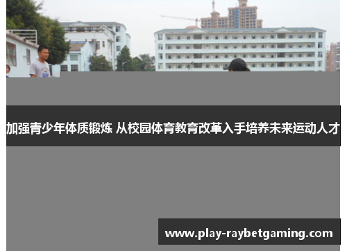 加强青少年体质锻炼 从校园体育教育改革入手培养未来运动人才