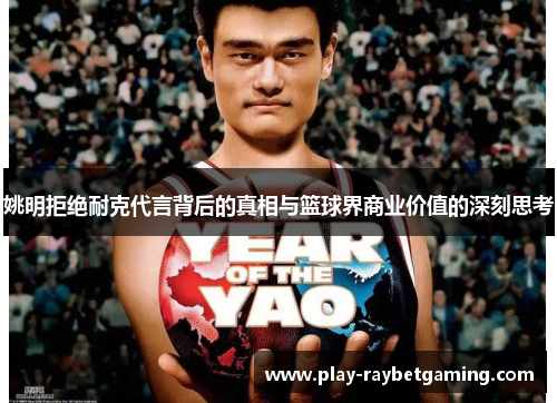 姚明拒绝耐克代言背后的真相与篮球界商业价值的深刻思考