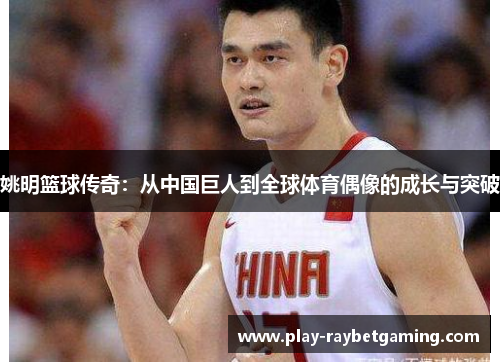 姚明篮球传奇：从中国巨人到全球体育偶像的成长与突破