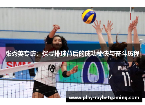 张秀英专访：探寻排球背后的成功秘诀与奋斗历程