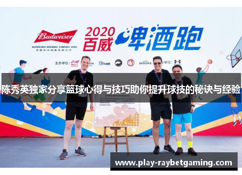 陈秀英独家分享篮球心得与技巧助你提升球技的秘诀与经验