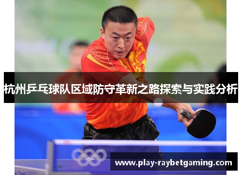 杭州乒乓球队区域防守革新之路探索与实践分析