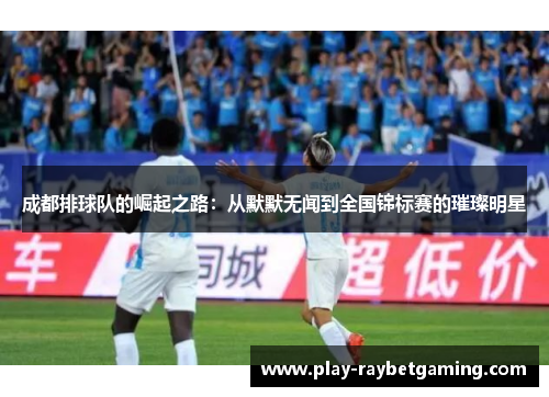 成都排球队的崛起之路：从默默无闻到全国锦标赛的璀璨明星