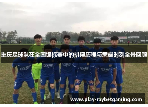 重庆足球队在全国锦标赛中的拼搏历程与荣耀时刻全景回顾
