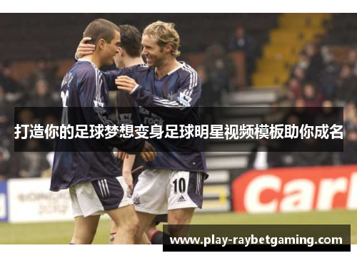 打造你的足球梦想变身足球明星视频模板助你成名