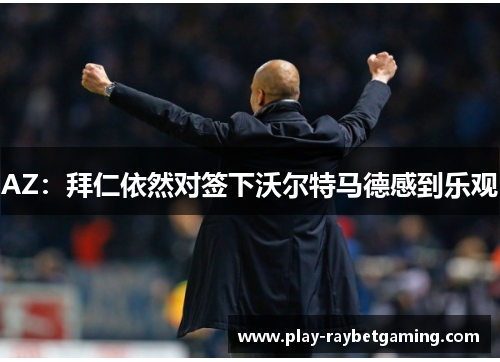 AZ：拜仁依然对签下沃尔特马德感到乐观