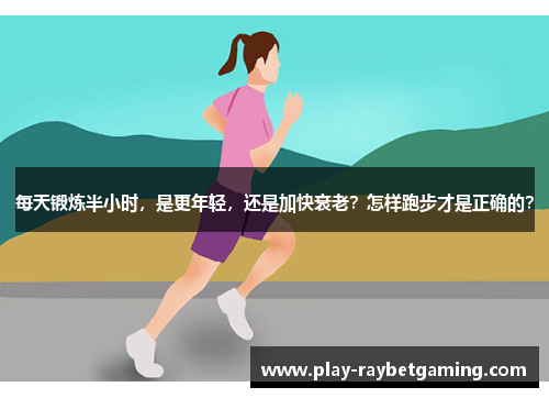 每天锻炼半小时，是更年轻，还是加快衰老？怎样跑步才是正确的？