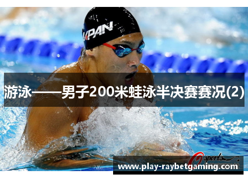 游泳——男子200米蛙泳半决赛赛况(2)