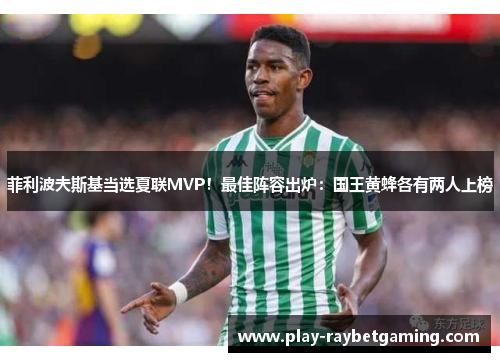菲利波夫斯基当选夏联MVP！最佳阵容出炉：国王黄蜂各有两人上榜