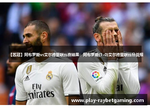 【苏冠】阿布罗斯vs艾尔德里联比赛结果：阿布罗斯(1-0)艾尔德里联比分战报