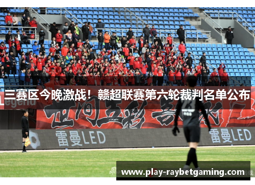 三赛区今晚激战！赣超联赛第六轮裁判名单公布